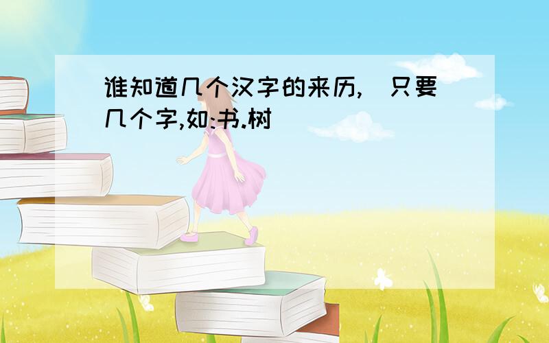 谁知道几个汉字的来历,(只要几个字,如:书.树)