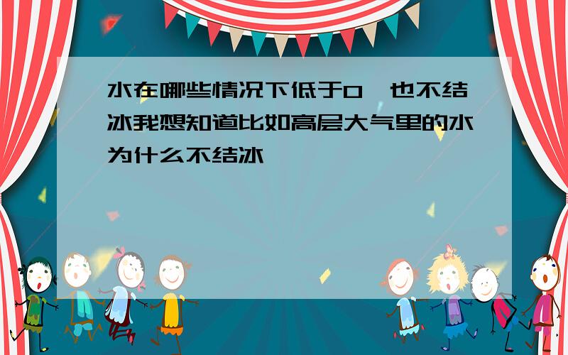 水在哪些情况下低于0°也不结冰我想知道比如高层大气里的水为什么不结冰