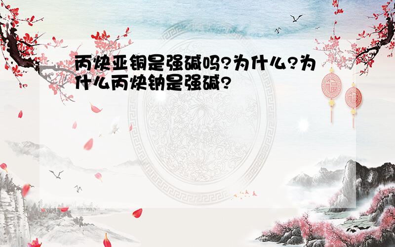 丙炔亚铜是强碱吗?为什么?为什么丙炔钠是强碱?