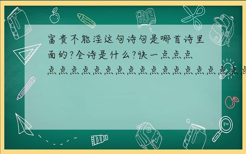 富贵不能淫这句诗句是哪首诗里面的?全诗是什么?快一点点点点点点点点点点点点点点点点点点点点点点点点点点点点点点啊!1