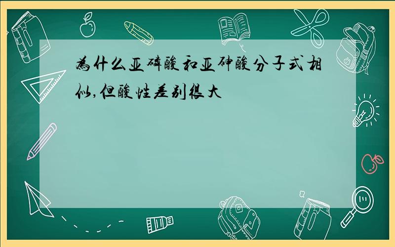 为什么亚磷酸和亚砷酸分子式相似,但酸性差别很大