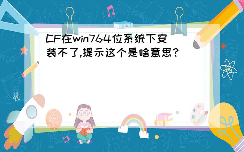 CF在win764位系统下安装不了,提示这个是啥意思?