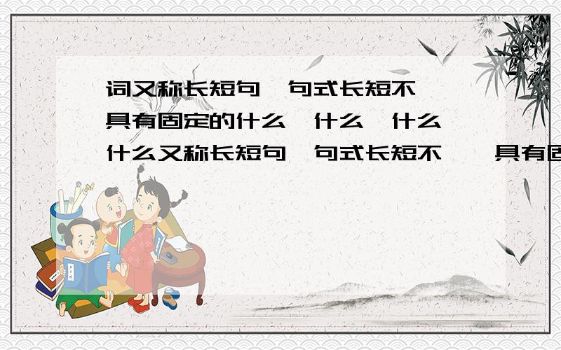 词又称长短句,句式长短不一,具有固定的什么、什么、什么、什么又称长短句,句式长短不一,具有固定的什么、什么、什么、什么,较之律诗,词的要求更严格,因此更适合表现个人的思想感情