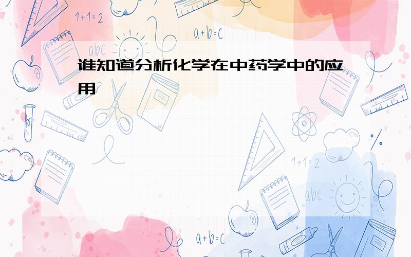 谁知道分析化学在中药学中的应用