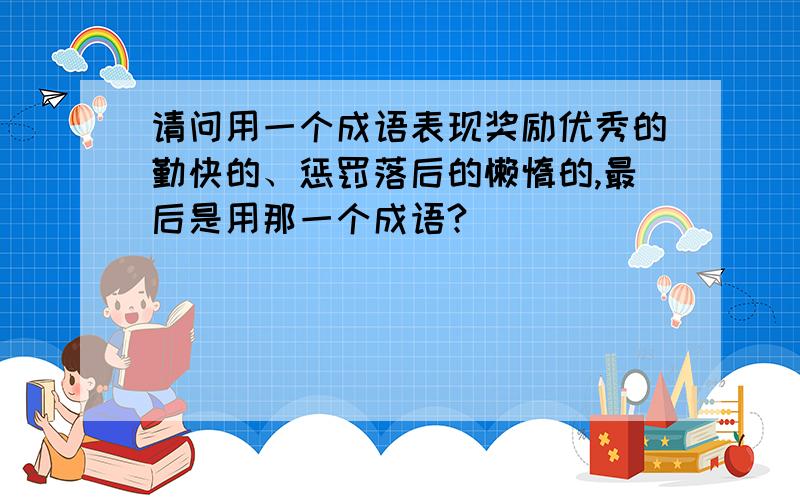 请问用一个成语表现奖励优秀的勤快的、惩罚落后的懒惰的,最后是用那一个成语?