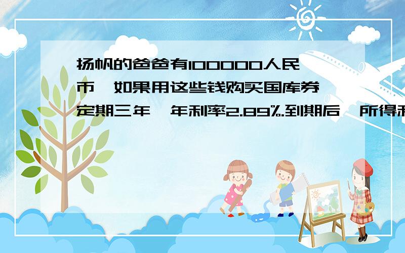 扬帆的爸爸有100000人民币,如果用这些钱购买国库券,定期三年,年利率2.89%.到期后,所得利息可以买一台8000元的数码相机吗?