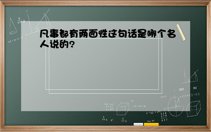 凡事都有两面性这句话是哪个名人说的?