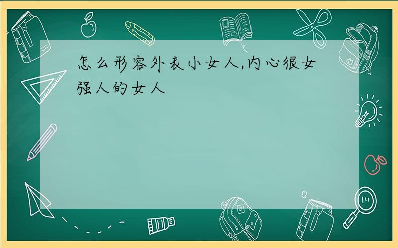 怎么形容外表小女人,内心很女强人的女人