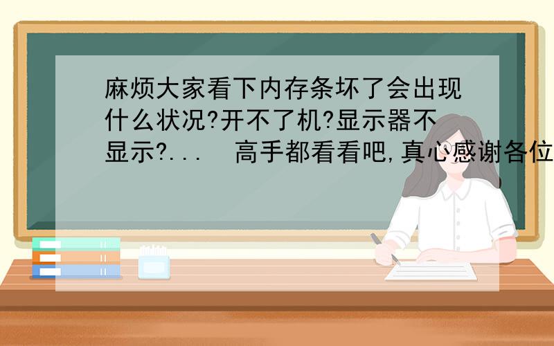 麻烦大家看下内存条坏了会出现什么状况?开不了机?显示器不显示?...　高手都看看吧,真心感谢各位了