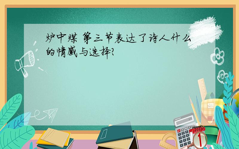 炉中煤 第三节表达了诗人什么的情感与选择?