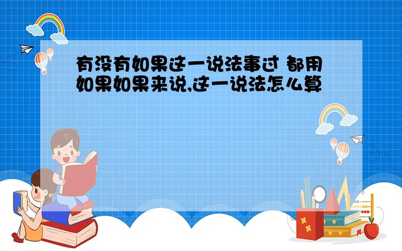 有没有如果这一说法事过 都用如果如果来说,这一说法怎么算