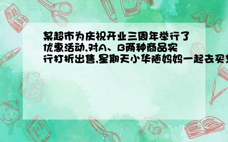 某超市为庆祝开业三周年举行了优惠活动,对A、B两种商品实行打折出售,星期天小华随妈妈一起去买东西,遇到了两位阿姨,以下是她们之间的一段对话：阿姨甲：我买5件A种产品和1件B种产品,