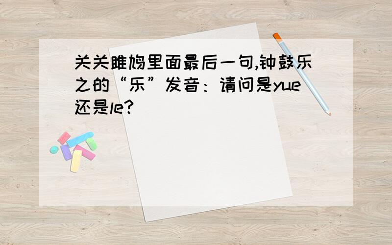 关关雎鸠里面最后一句,钟鼓乐之的“乐”发音：请问是yue还是le?