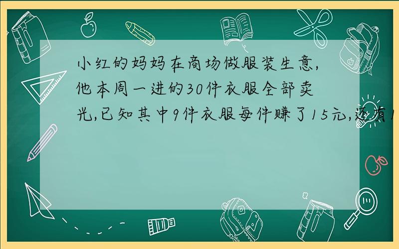 小红的妈妈在商场做服装生意,他本周一进的30件衣服全部卖光,已知其中9件衣服每件赚了15元,还有16件衣服件赚了12元,剩下的衣服每件亏了5元,问：小红的妈妈这批衣服共赚了多少钱?