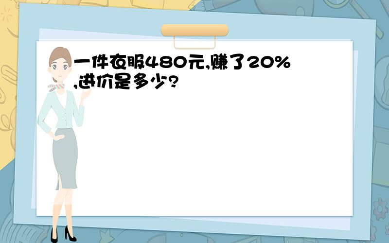 一件衣服480元,赚了20%,进价是多少?