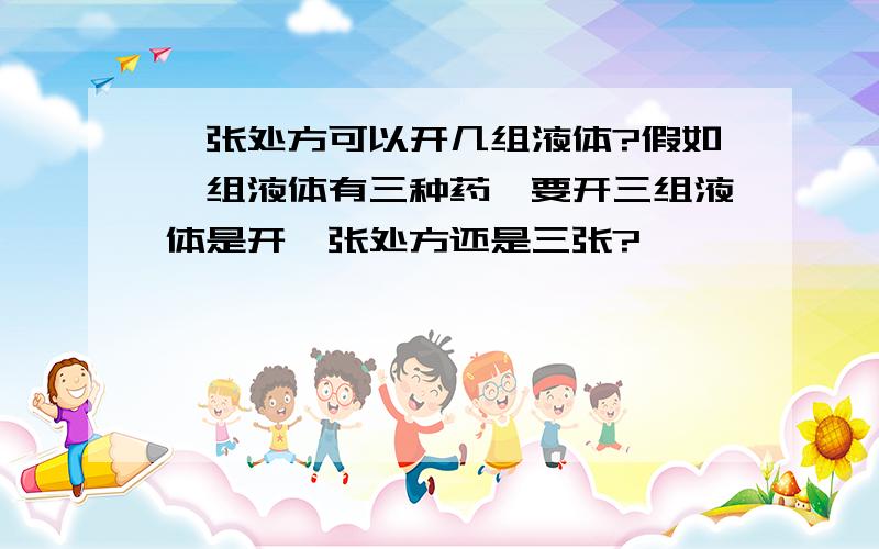 一张处方可以开几组液体?假如一组液体有三种药,要开三组液体是开一张处方还是三张?