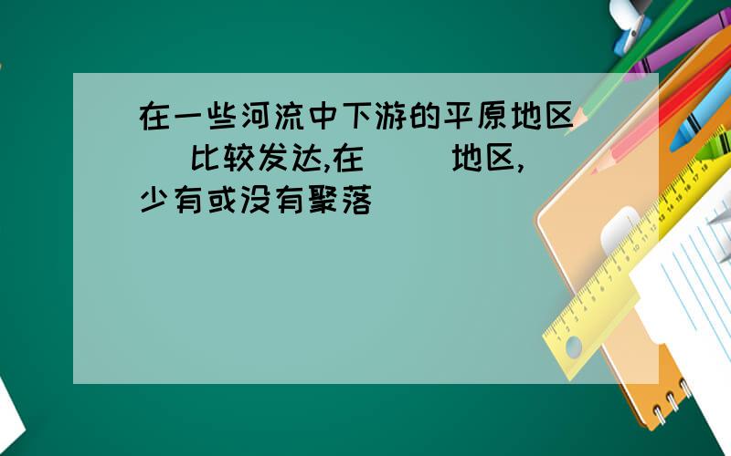 在一些河流中下游的平原地区（ ）比较发达,在（ ）地区,少有或没有聚落