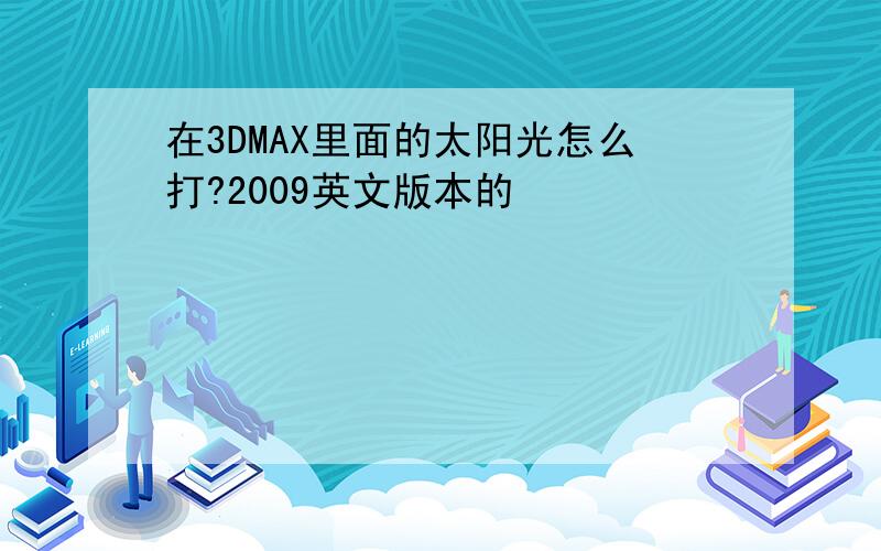 在3DMAX里面的太阳光怎么打?2009英文版本的