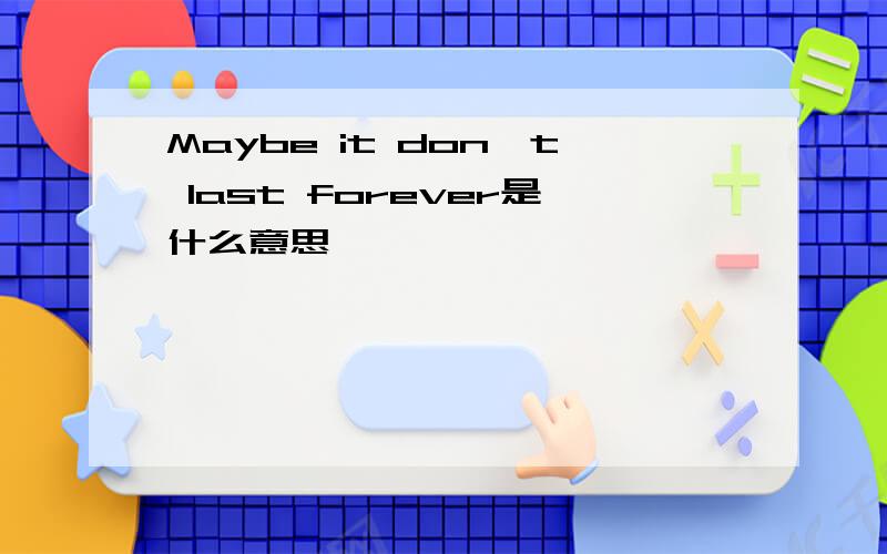 Maybe it don't last forever是什么意思