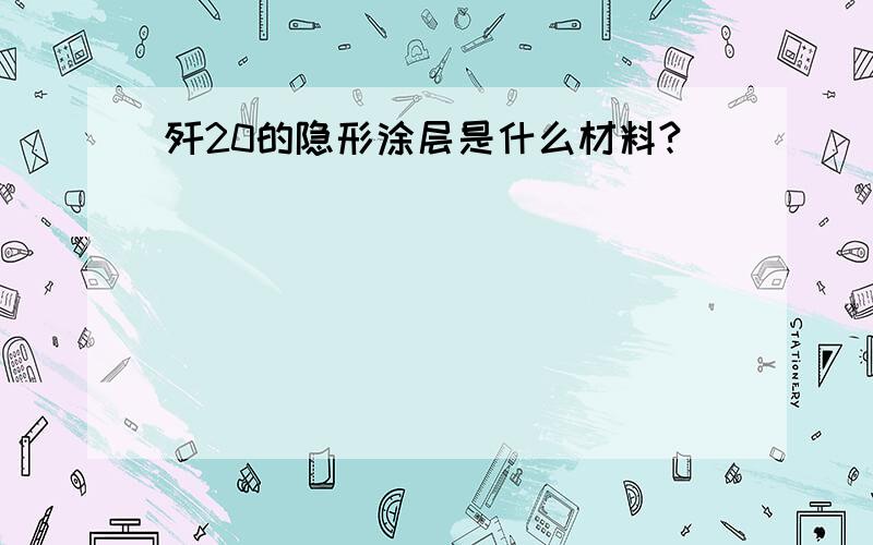 歼20的隐形涂层是什么材料?