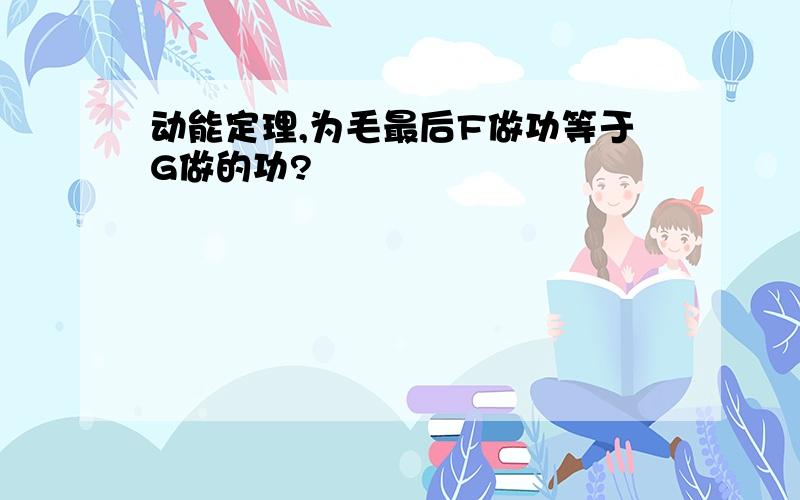 动能定理,为毛最后F做功等于G做的功?