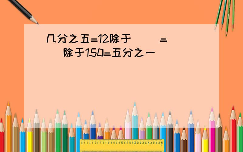 几分之五=12除于（ ）=（ ）除于150=五分之一