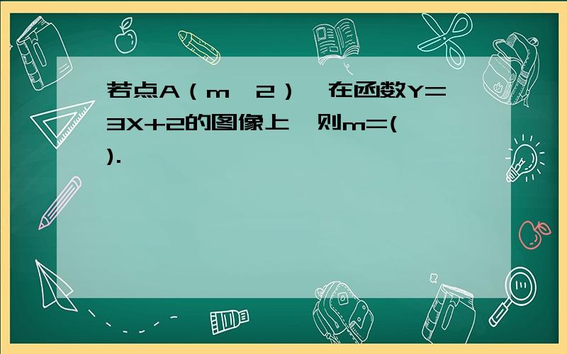 若点A（m,2）,在函数Y=3X+2的图像上,则m=( ).