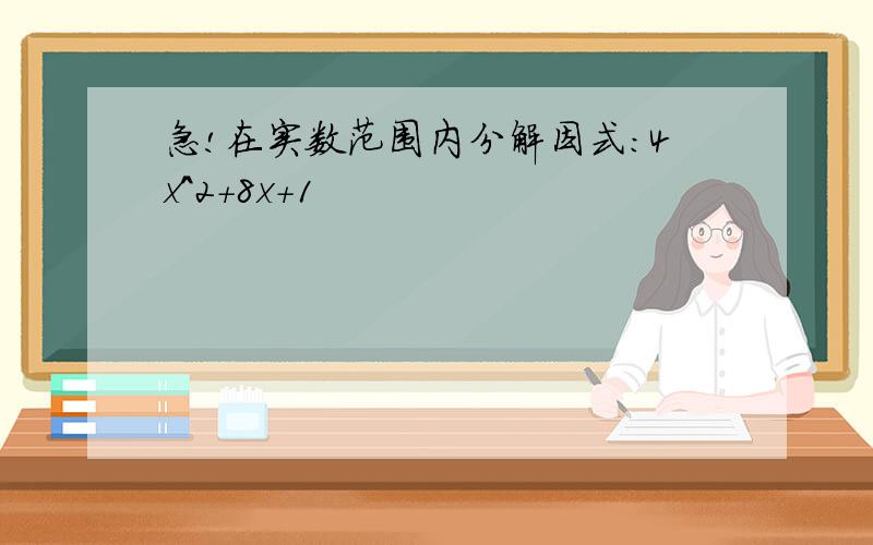 急!在实数范围内分解因式:4x^2+8x+1