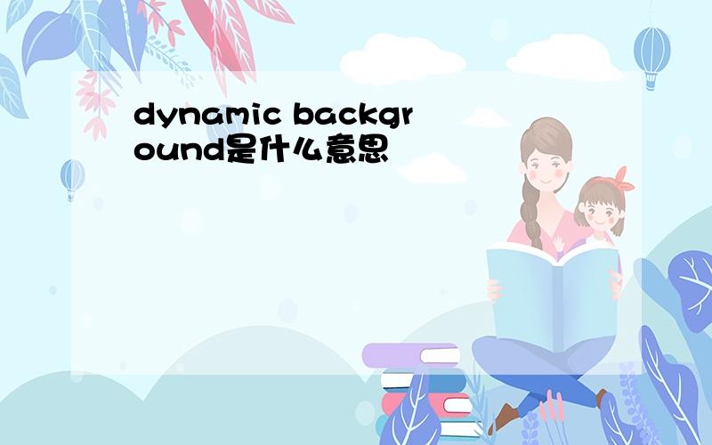 dynamic background是什么意思