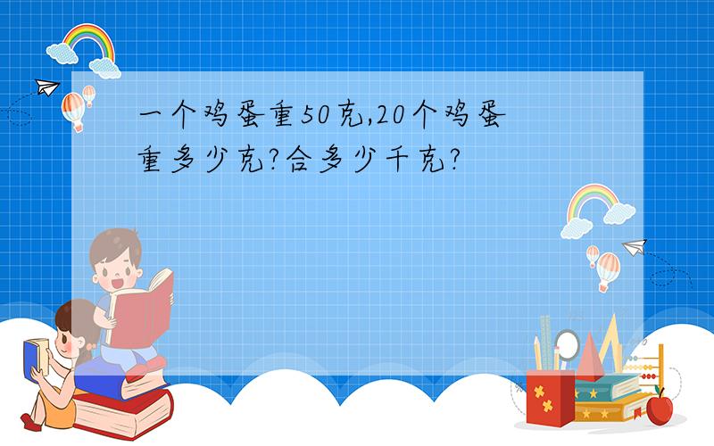 一个鸡蛋重50克,20个鸡蛋重多少克?合多少千克?