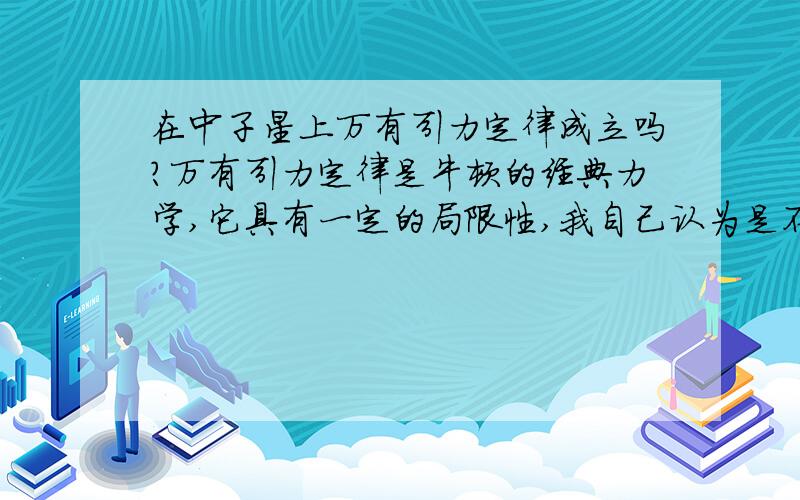 在中子星上万有引力定律成立吗?万有引力定律是牛顿的经典力学,它具有一定的局限性,我自己认为是不成立的,但是我不能给出解释.我希望一些在这方面有研究的高手,能替我解答.要求：最好