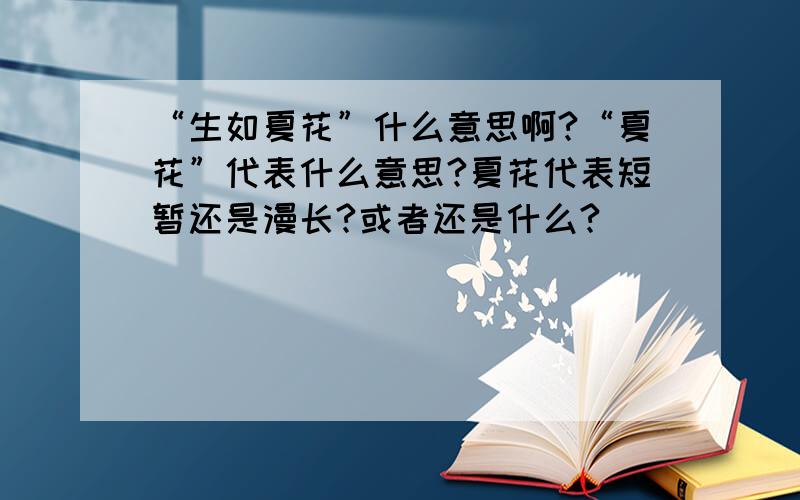 “生如夏花”什么意思啊?“夏花”代表什么意思?夏花代表短暂还是漫长?或者还是什么?