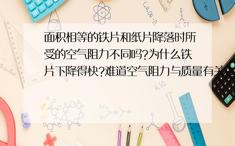 面积相等的铁片和纸片降落时所受的空气阻力不同吗?为什么铁片下降得快?难道空气阻力与质量有关?