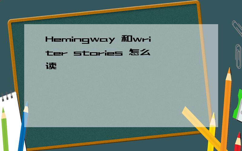 Hemingway 和writer stories 怎么读