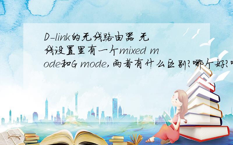 D-link的无线路由器 无线设置里有一个mixed mode和G mode,两者有什么区别?哪个好?哪个快?