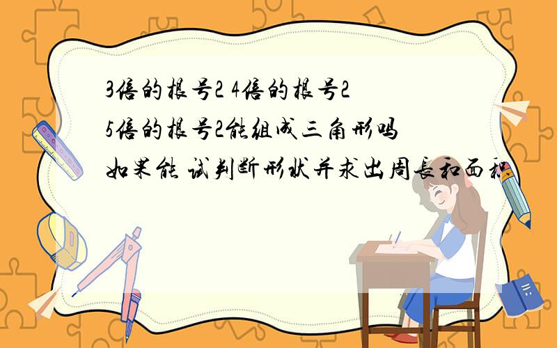 3倍的根号2 4倍的根号2 5倍的根号2能组成三角形吗 如果能 试判断形状并求出周长和面积