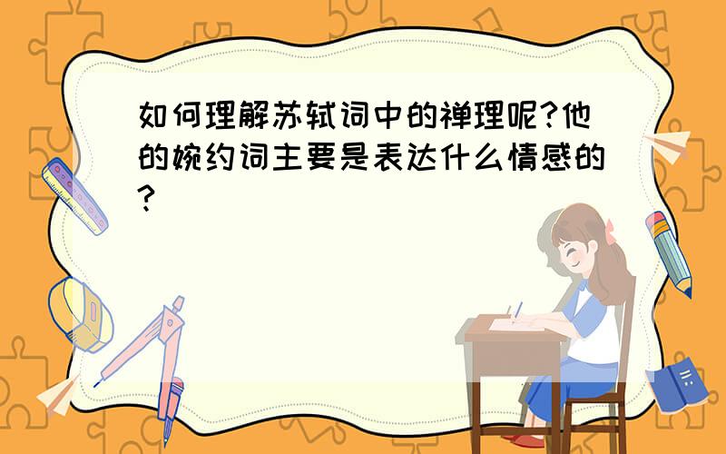 如何理解苏轼词中的禅理呢?他的婉约词主要是表达什么情感的?