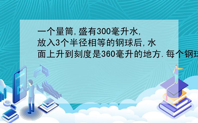 一个量筒,盛有300毫升水,放入3个半径相等的钢球后,水面上升到刻度是360毫升的地方.每个钢球的体积是多立方分米?