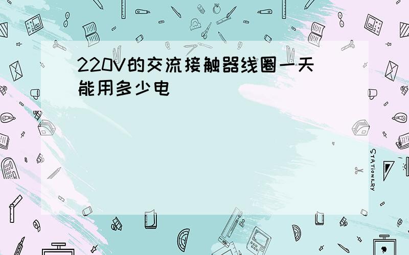 220V的交流接触器线圈一天能用多少电