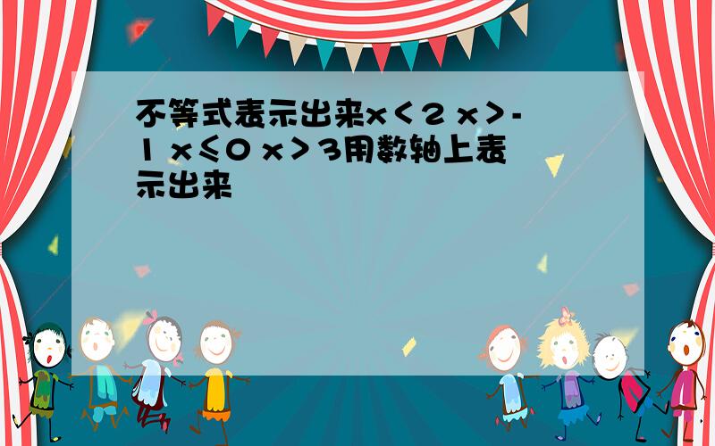 不等式表示出来x＜2 x＞-1 x≤0 x＞3用数轴上表示出来