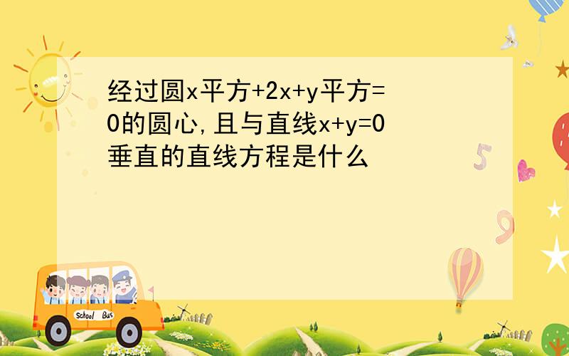 经过圆x平方+2x+y平方=0的圆心,且与直线x+y=0垂直的直线方程是什么