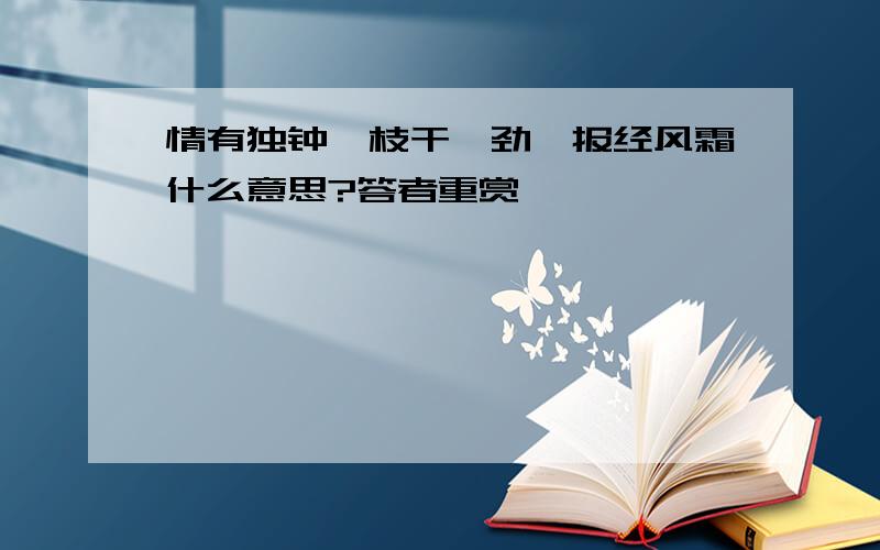 情有独钟、枝干遒劲、报经风霜什么意思?答者重赏