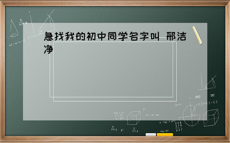 急找我的初中同学名字叫 邢洁净