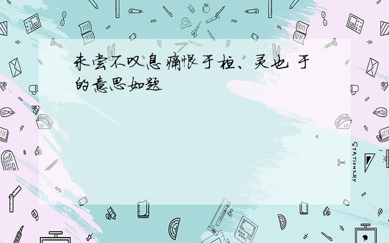 未尝不叹息痛恨于桓、灵也 于的意思如题