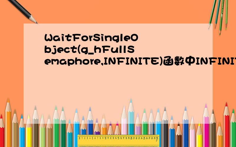 WaitForSingleObject(g_hFullSemaphore,INFINITE)函数中INFINITE什么意思?