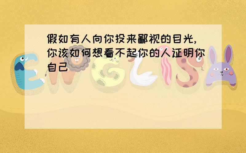 假如有人向你投来鄙视的目光,你该如何想看不起你的人证明你自己