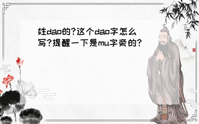 姓dao的?这个dao字怎么写?提醒一下是mu字旁的?