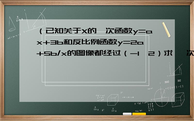 （已知关于X的一次函数y=ax+3b和反比例函数y=2a+5b/x的图像都经过（-1,2）求 一次函数和反比例函数的解析