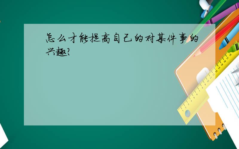 怎么才能提高自己的对某件事的兴趣?