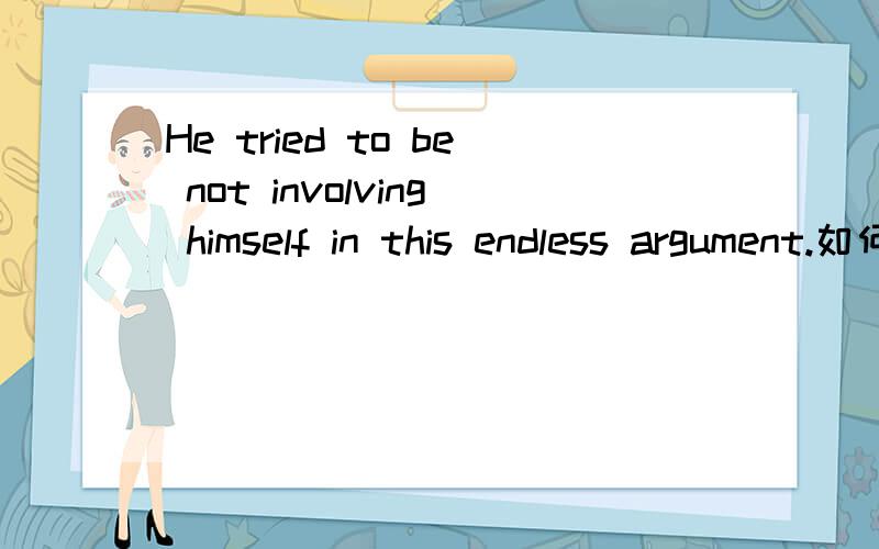 He tried to be not involving himself in this endless argument.如何分析这个句子的结构呢?为什么是involving,而不是involved,not为什么不放在to的前面呢?